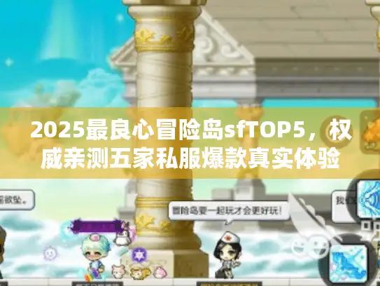 2025最良心冒险岛sfTOP5，权威亲测五家私服爆款真实体验！