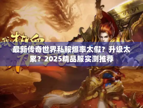最新传奇世界私服爆率太假？升级太累？2025精品服实测推荐