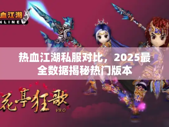 热血江湖私服对比，2025最全数据揭秘热门版本