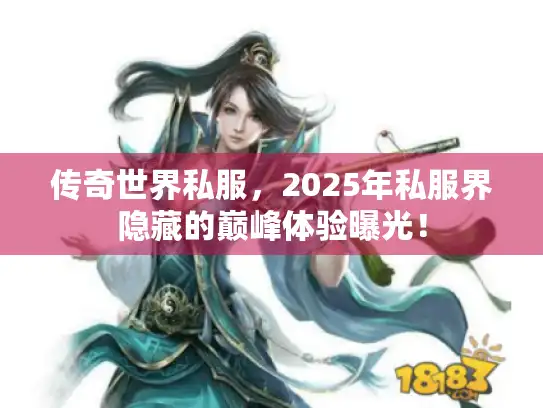 传奇世界私服，2025年私服界隐藏的巅峰体验曝光！