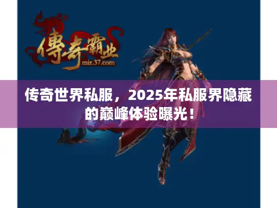 传奇世界私服，2025年私服界隐藏的巅峰体验曝光！