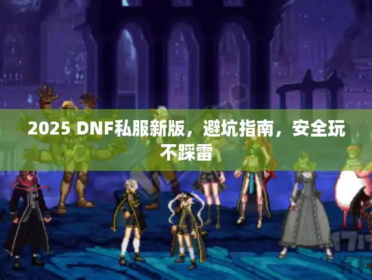 2025 DNF私服新版,避坑指南,安全玩不踩雷 2025 DNF私服新版,避坑指南,安全玩不踩雷