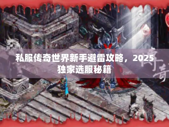 私服传奇世界新手避雷攻略，2025独家选服秘籍