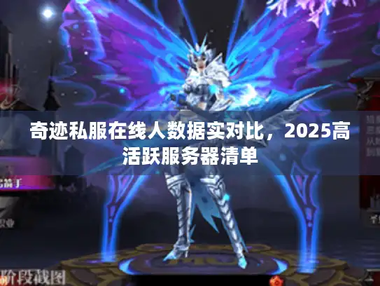 奇迹私服在线人数据实对比,2025高活跃服务器清单 奇迹私服在线人数据实对比,2025高活跃服务器清单