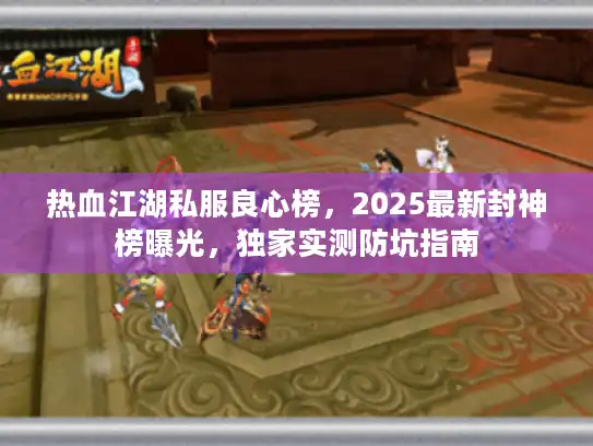 热血江湖私服良心榜，2025最新封神榜曝光，独家实测防坑指南