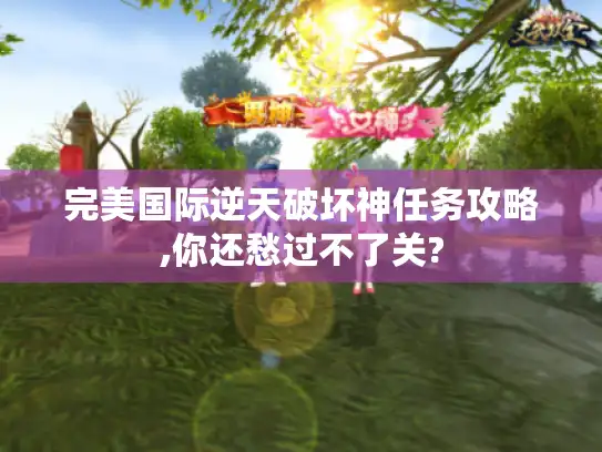 完美国际逆天破坏神任务攻略,你还愁过不了关?