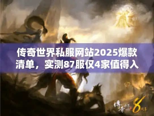 传奇世界私服网站2025爆款清单，实测87服仅4家值得入坑