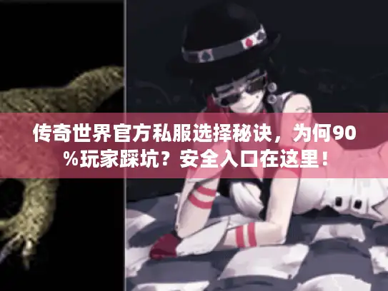 传奇世界官方私服选择秘诀,为何90%玩家踩坑?安全入口在这里! 传奇世界官方私服选择秘诀,为何90%玩家踩坑?安全入口在这里!