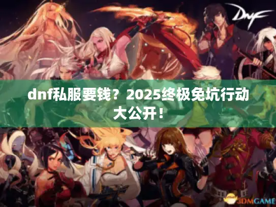 dnf私服要钱?2025终极免坑行动大公开! dnf私服要钱?2025终极免坑行动大公开!
