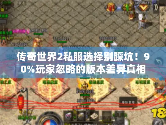 传奇世界2私服选择别踩坑！90%玩家忽略的版本差异真相