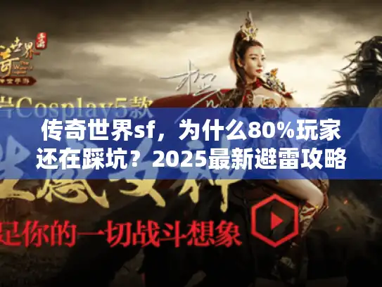 传奇世界sf，为什么80%玩家还在踩坑？2025最新避雷攻略来了