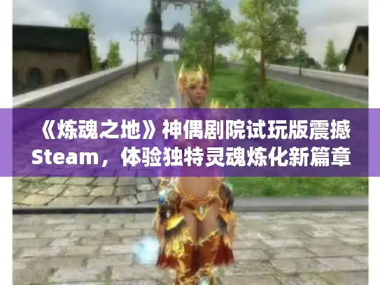 《炼魂之地》神偶剧院试玩版震撼Steam，体验独特灵魂炼化新篇章
