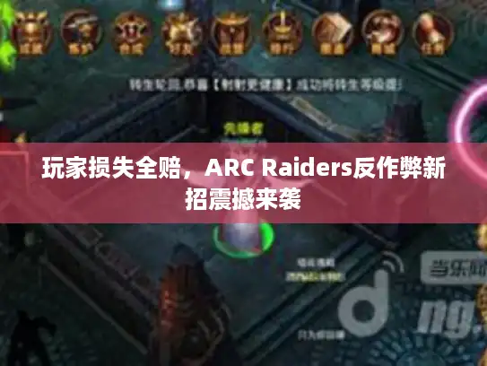 玩家损失全赔，ARC Raiders反作弊新招震撼来袭