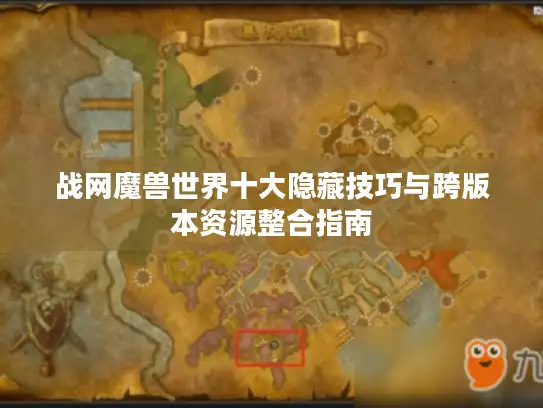 战网魔兽世界十大隐藏技巧与跨版本资源整合指南