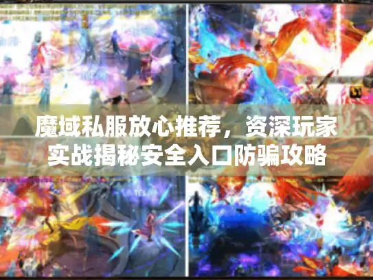 魔域私服放心推荐，资深玩家实战揭秘安全入口防骗攻略
