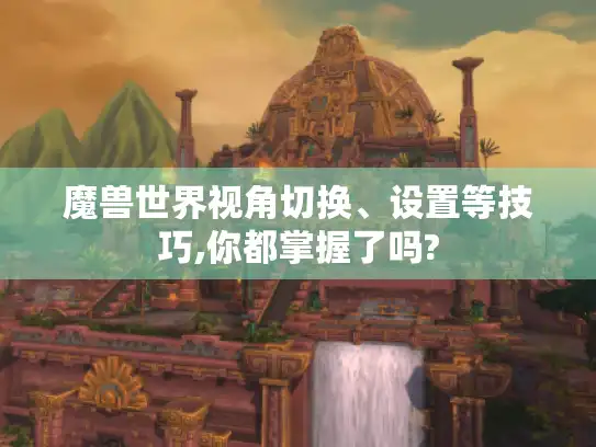 魔兽世界视角切换、设置等技巧,你都掌握了吗?