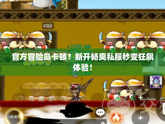 官方冒险岛卡顿？新开畅爽私服秒变狂飙体验！