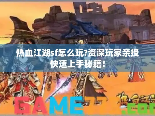 热血江湖sf怎么玩?资深玩家亲授快速上手秘籍！