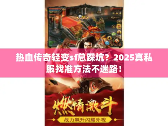 热血传奇轻变sf总踩坑？2025真私服找准方法不迷路！