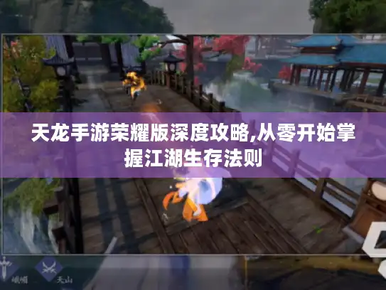 天龙手游荣耀版深度攻略,从零开始掌握江湖生存法则 天龙手游荣耀版深度攻略,从零开始掌握江湖生存法则