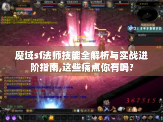 魔域sf法师技能全解析与实战进阶指南,这些痛点你有吗?