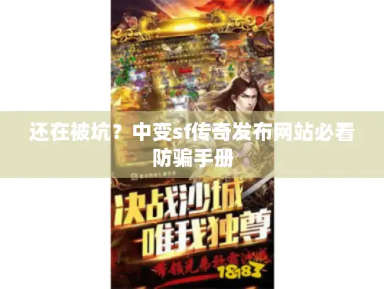 还在被坑?中变sf传奇发布网站必看防骗手册 还在被坑?中变sf传奇发布网站必看防骗手册