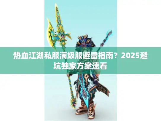 热血江湖私服满级服避雷指南？2025避坑独家方案速看