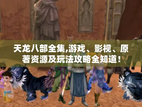 天龙八部全集,游戏、影视、原著资源及玩法攻略全知道！