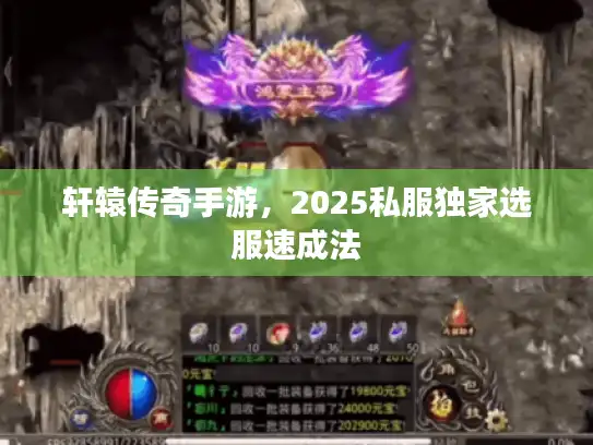 轩辕传奇手游，2025私服独家选服速成法