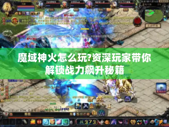 魔域神火怎么玩?资深玩家带你解锁战力飙升秘籍 魔域神火怎么玩?资深玩家带你解锁战力飙升秘籍