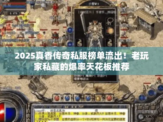 2025真香传奇私服榜单流出！老玩家私藏的爆率天花板推荐