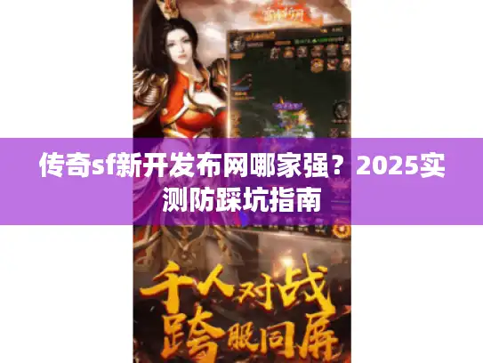 传奇sf新开发布网哪家强?2025实测防踩坑指南 传奇sf新开发布网哪家强?2025实测防踩坑指南