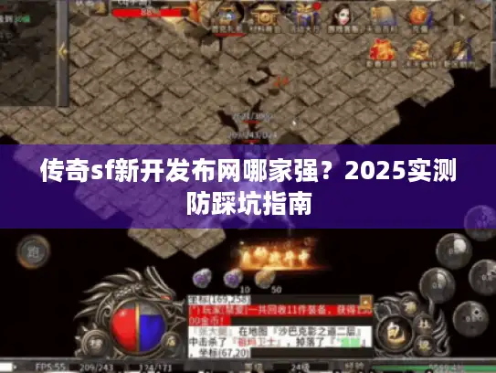 传奇sf新开发布网哪家强?2025实测防踩坑指南 传奇sf新开发布网哪家强?2025实测防踩坑指南