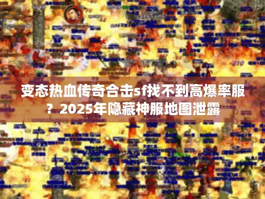 变态热血传奇合击sf找不到高爆率服？2025年隐藏神服地图泄露
