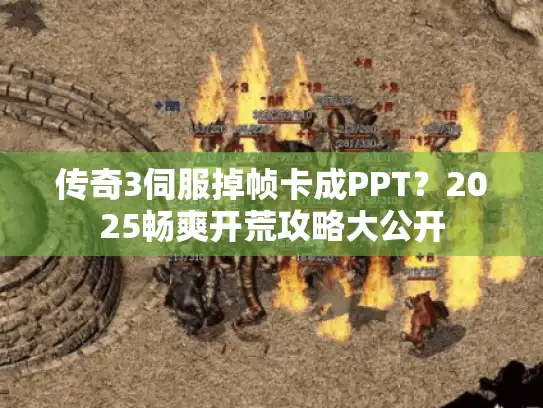 传奇3伺服掉帧卡成PPT？2025畅爽开荒攻略大公开