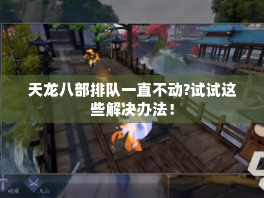 天龙八部排队一直不动?试试这些解决办法！