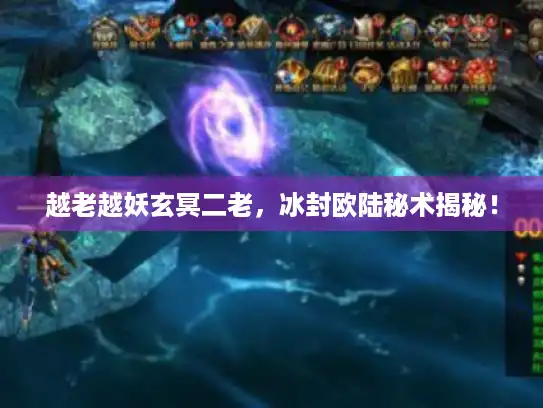 越老越妖玄冥二老，冰封欧陆秘术揭秘！