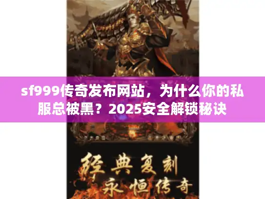 sf999传奇发布网站，为什么你的私服总被黑？2025安全解锁秘诀