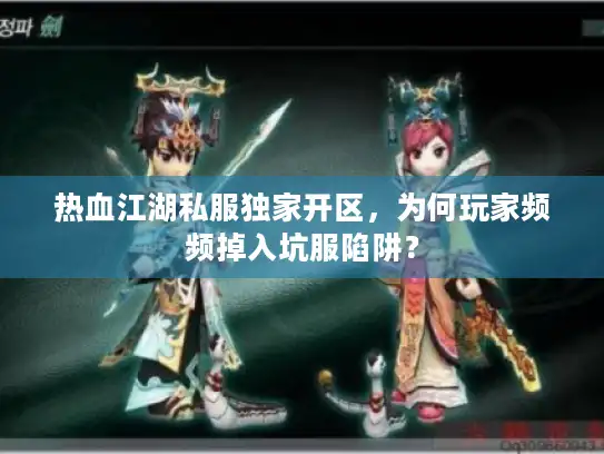 热血江湖私服独家开区,为何玩家频频掉入坑服陷阱? 热血江湖私服独家开区,为何玩家频频掉入坑服陷阱?