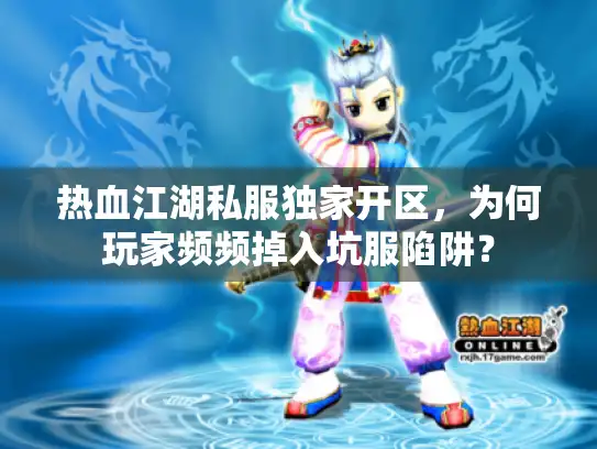 热血江湖私服独家开区,为何玩家频频掉入坑服陷阱? 热血江湖私服独家开区,为何玩家频频掉入坑服陷阱?