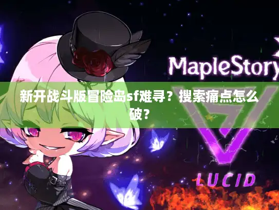 新开战斗版冒险岛sf难寻？搜索痛点怎么破？