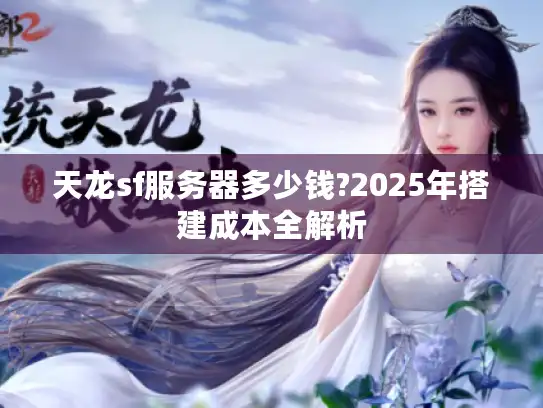 天龙sf服务器多少钱?2025年搭建成本全解析