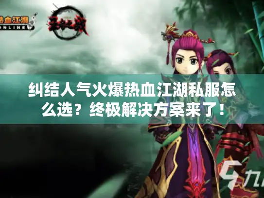 纠结人气火爆热血江湖私服怎么选？终极解决方案来了！