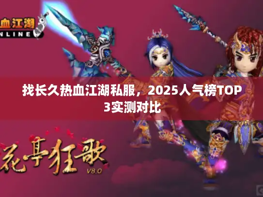 找长久热血江湖私服,2025人气榜TOP3实测对比 找长久热血江湖私服,2025人气榜TOP3实测对比