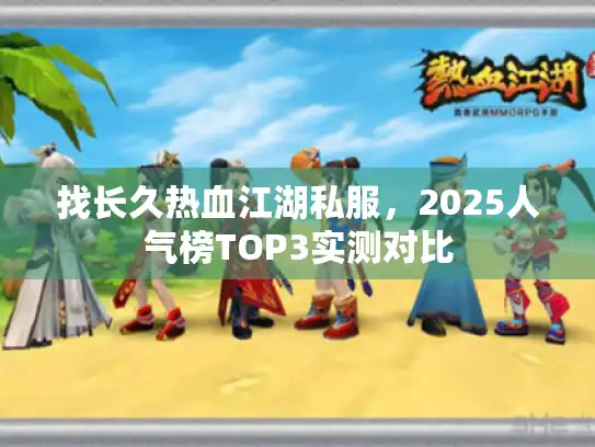 找长久热血江湖私服,2025人气榜TOP3实测对比 找长久热血江湖私服,2025人气榜TOP3实测对比
