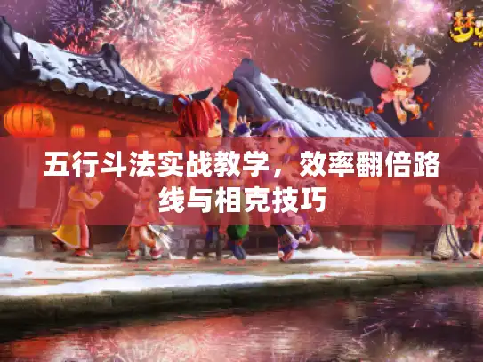 五行斗法实战教学，效率翻倍路线与相克技巧
