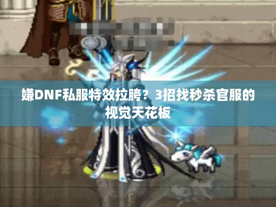 嫌DNF私服特效拉胯？3招找秒杀官服的视觉天花板
