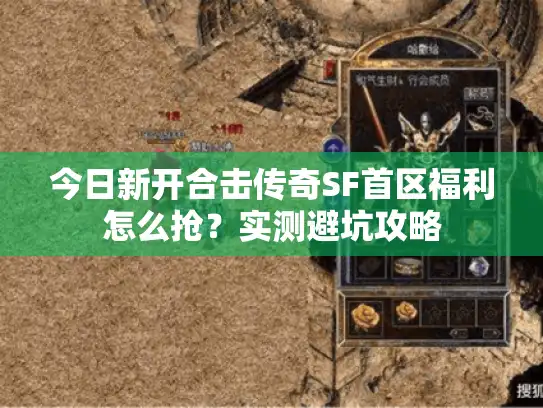 今日新开合击传奇SF首区福利怎么抢？实测避坑攻略