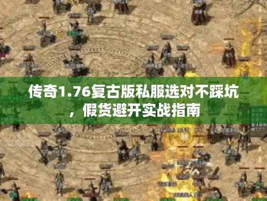 传奇1.76复古版私服选对不踩坑，假货避开实战指南