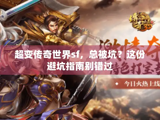 超变传奇世界sf,总被坑?这份避坑指南别错过 超变传奇世界sf,总被坑?这份避坑指南别错过